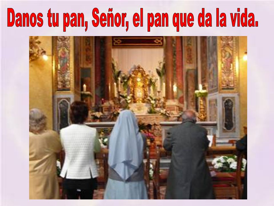 Danos tu pan, Señor, el pan que da la vida.