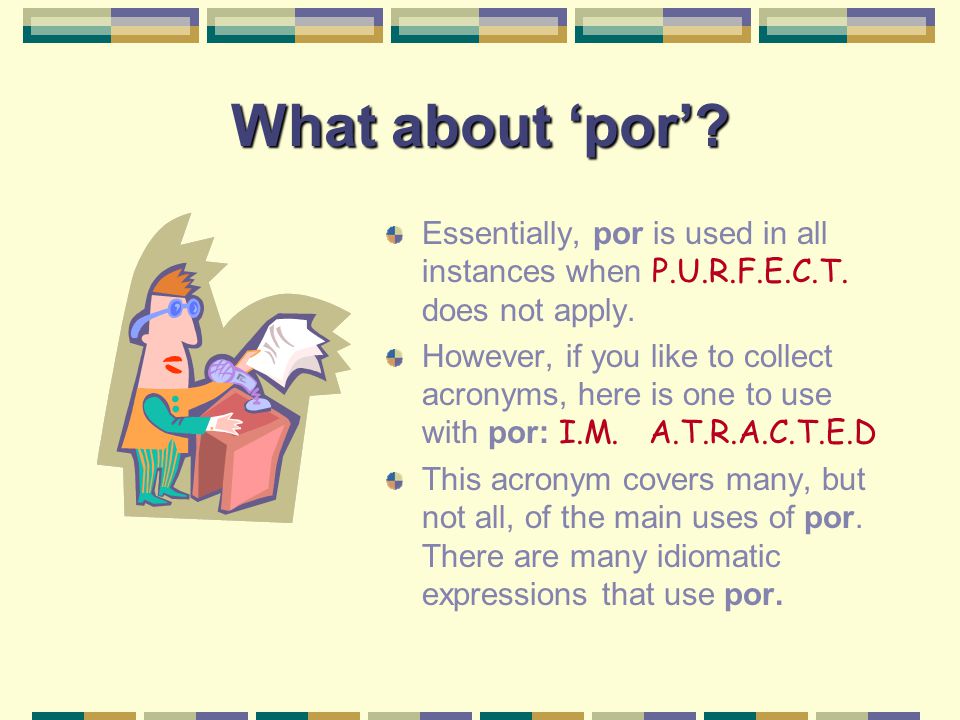 What about ‘por’ Essentially, por is used in all instances when P.U.R.F.E.C.T. does not apply.