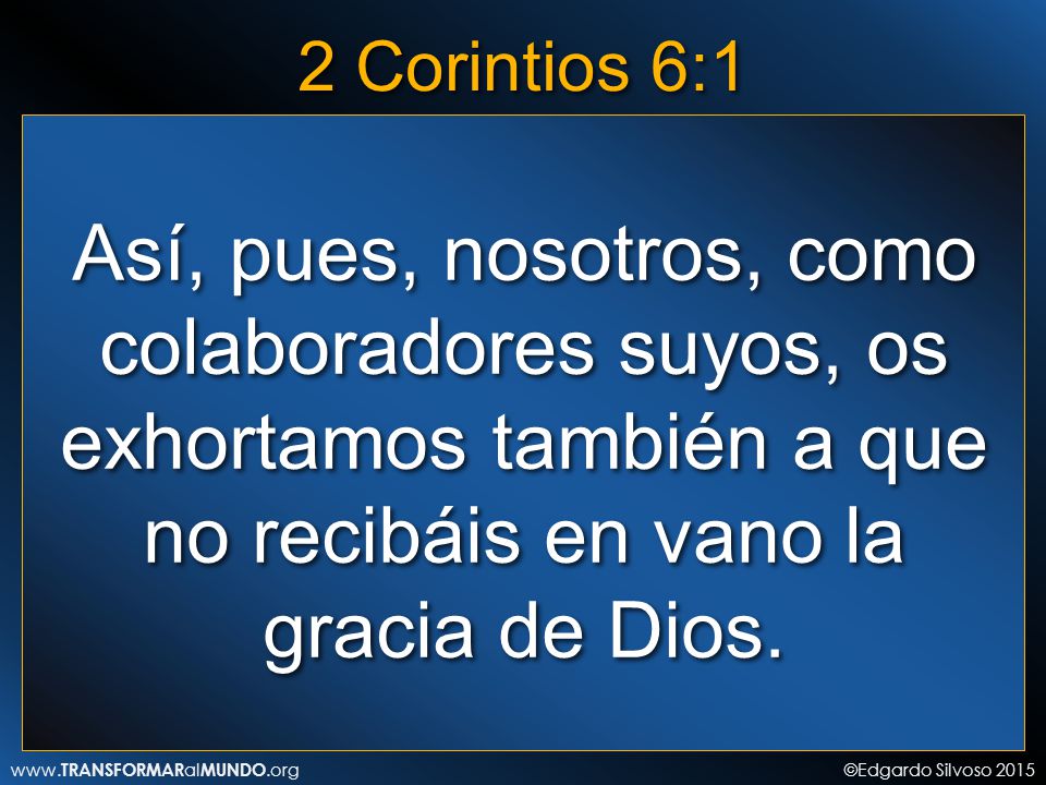 2 Corintios 6:1 Así, pues, nosotros, como colaboradores suyos, os exhortamos también a que no recibáis en vano la gracia de Dios.