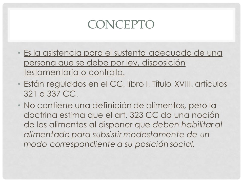 concepto Es la asistencia para el sustento adecuado de una persona que se debe por ley, disposición testamentaria o contrato.