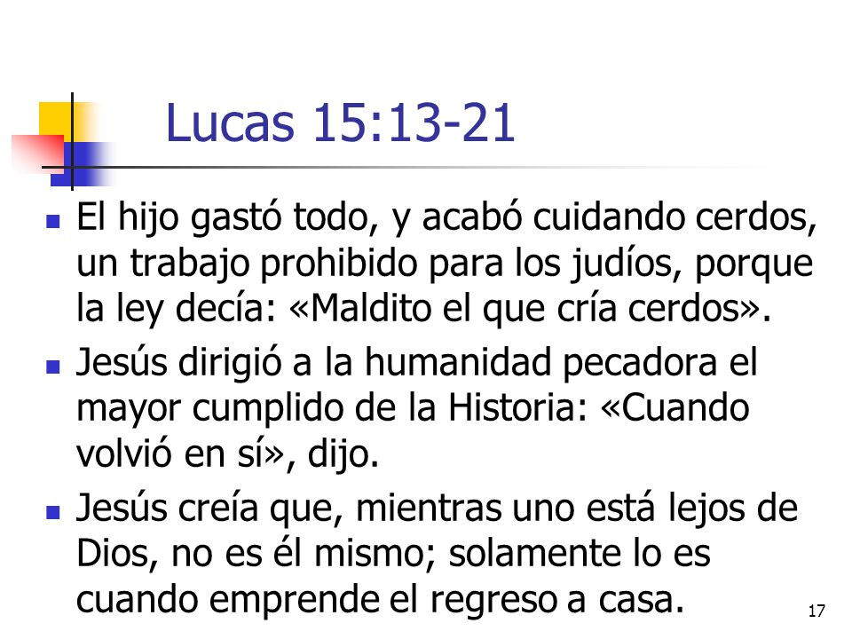 Lucas 15:13-21 El hijo gastó todo, y acabó cuidando cerdos, un trabajo prohibido para los judíos, porque la ley decía: «Maldito el que cría cerdos».