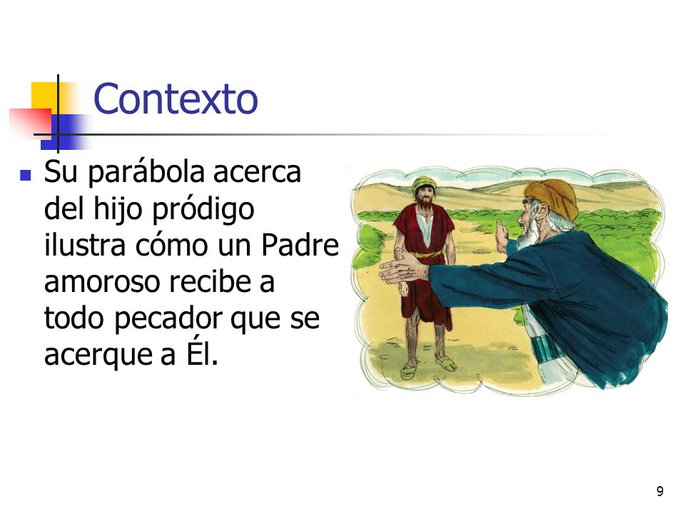 Contexto Su parábola acerca del hijo pródigo ilustra cómo un Padre amoroso recibe a todo pecador que se acerque a Él.