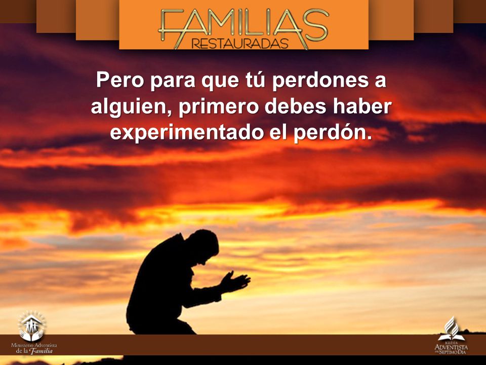 Pero para que tú perdones a alguien, primero debes haber experimentado el perdón.