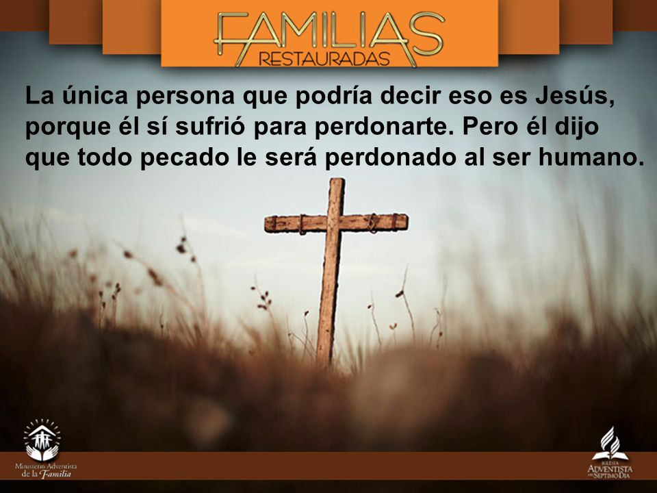 La única persona que podría decir eso es Jesús, porque él sí sufrió para perdonarte.