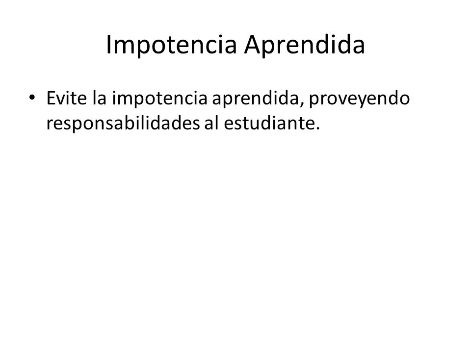 Impotencia Aprendida Evite la impotencia aprendida, proveyendo responsabilidades al estudiante.