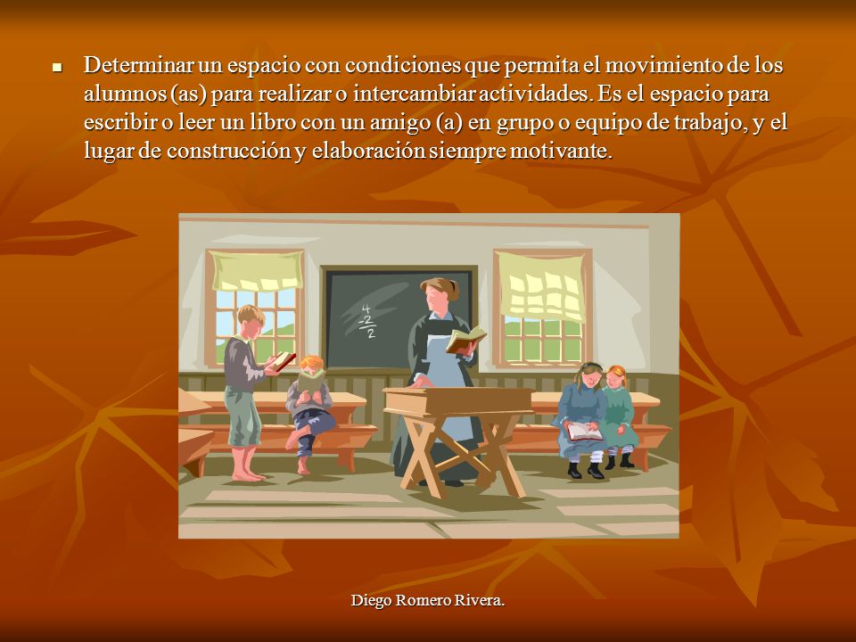 Determinar un espacio con condiciones que permita el movimiento de los alumnos (as) para realizar o intercambiar actividades. Es el espacio para escribir o leer un libro con un amigo (a) en grupo o equipo de trabajo, y el lugar de construcción y elaboración siempre motivante.