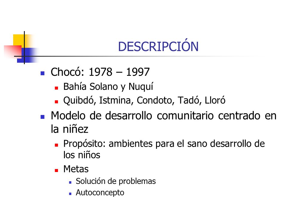 DESCRIPCIÓN Chocó: 1978 – Bahía Solano y Nuquí. Quibdó, Istmina, Condoto, Tadó, Lloró. Modelo de desarrollo comunitario centrado en la niñez.