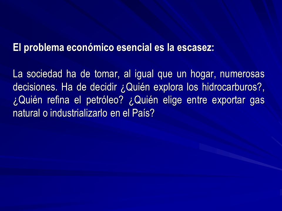 El problema económico esencial es la escasez: La sociedad ha de tomar, al igual que un hogar, numerosas decisiones.