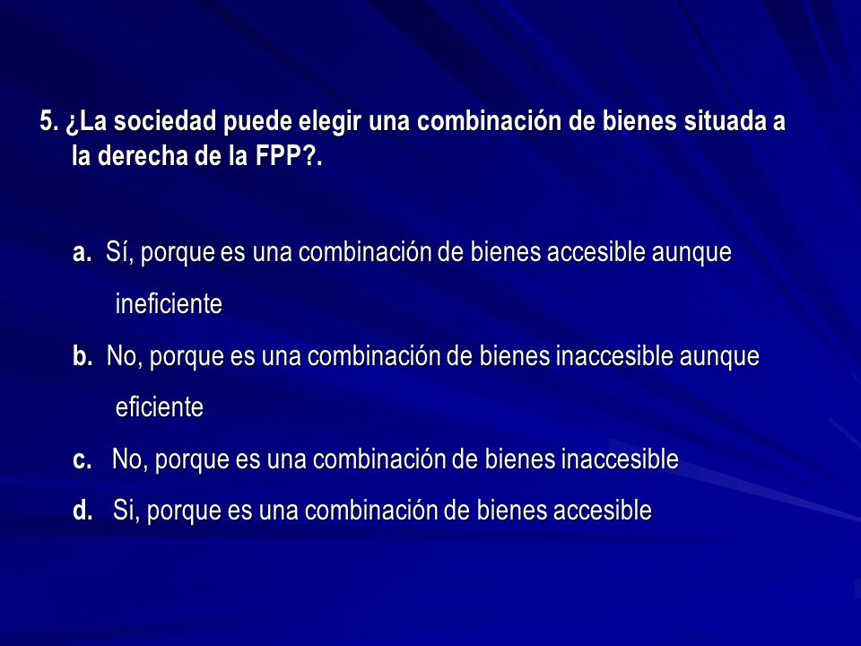 5. ¿La sociedad puede elegir una combinación de bienes situada a la derecha de la FPP .