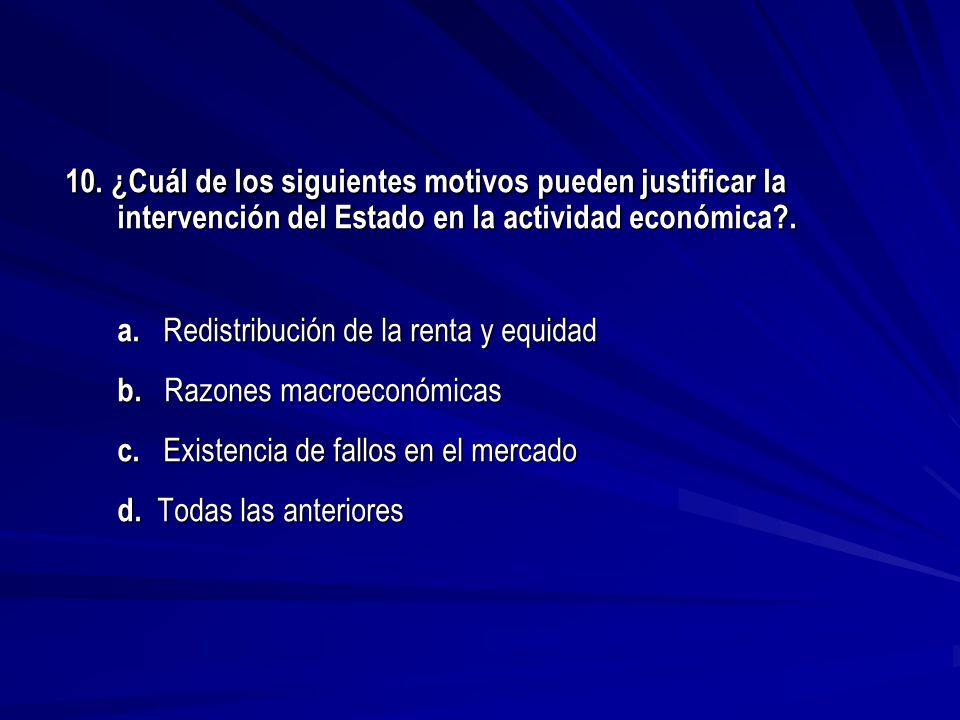10. ¿Cuál de los siguientes motivos pueden justificar la intervención del Estado en la actividad económica .