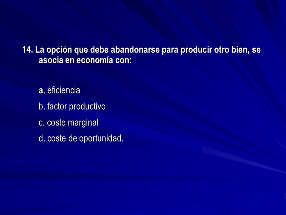 14. La opción que debe abandonarse para producir otro bien, se asocia en economía con: