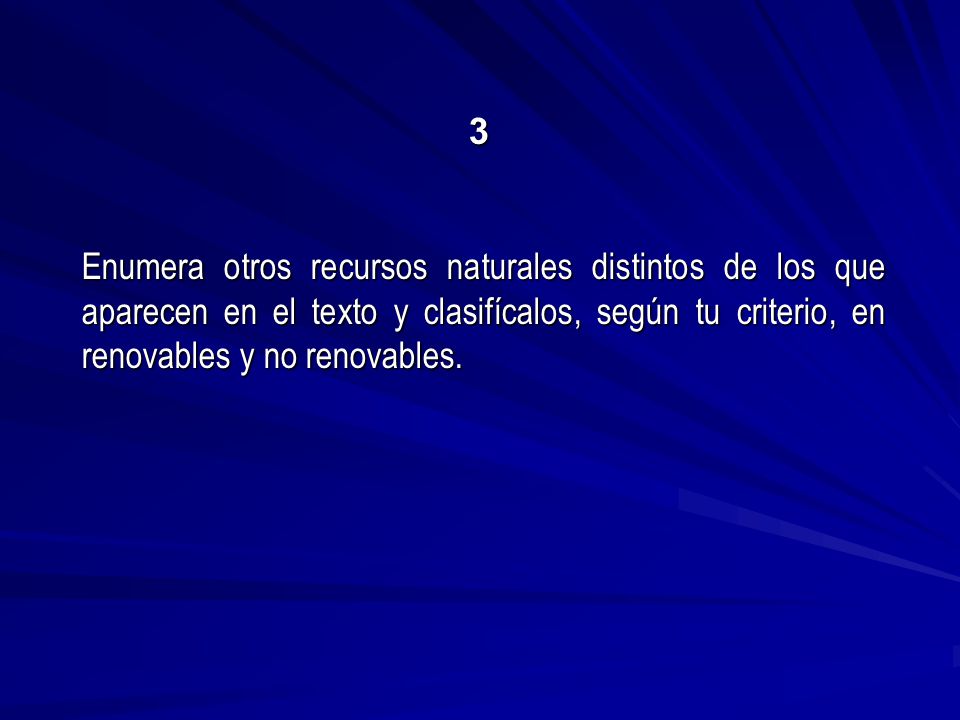 3 Enumera otros recursos naturales distintos de los que aparecen en el texto y clasifícalos, según tu criterio, en renovables y no renovables.