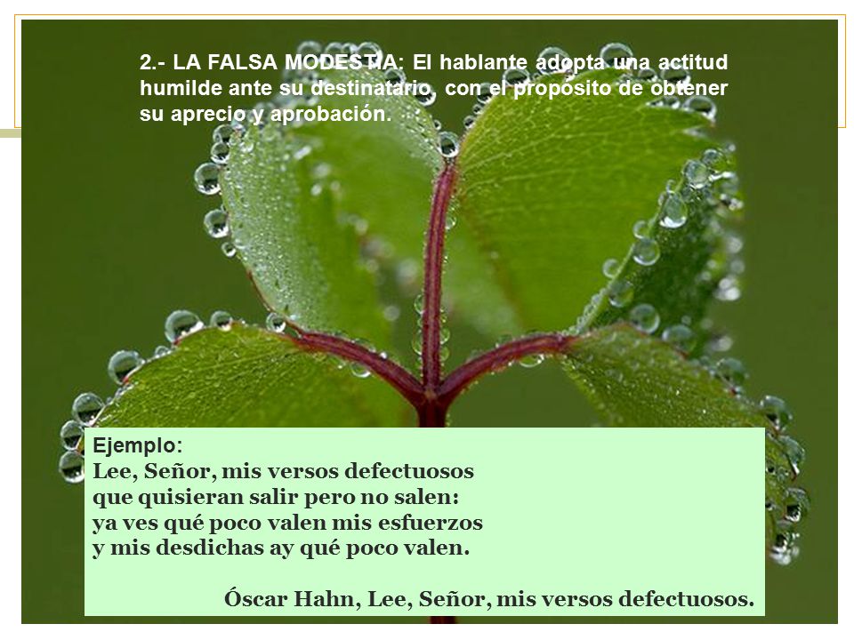 2.- LA FALSA MODESTIA: El hablante adopta una actitud humilde ante su destinatario, con el propósito de obtener su aprecio y aprobación.