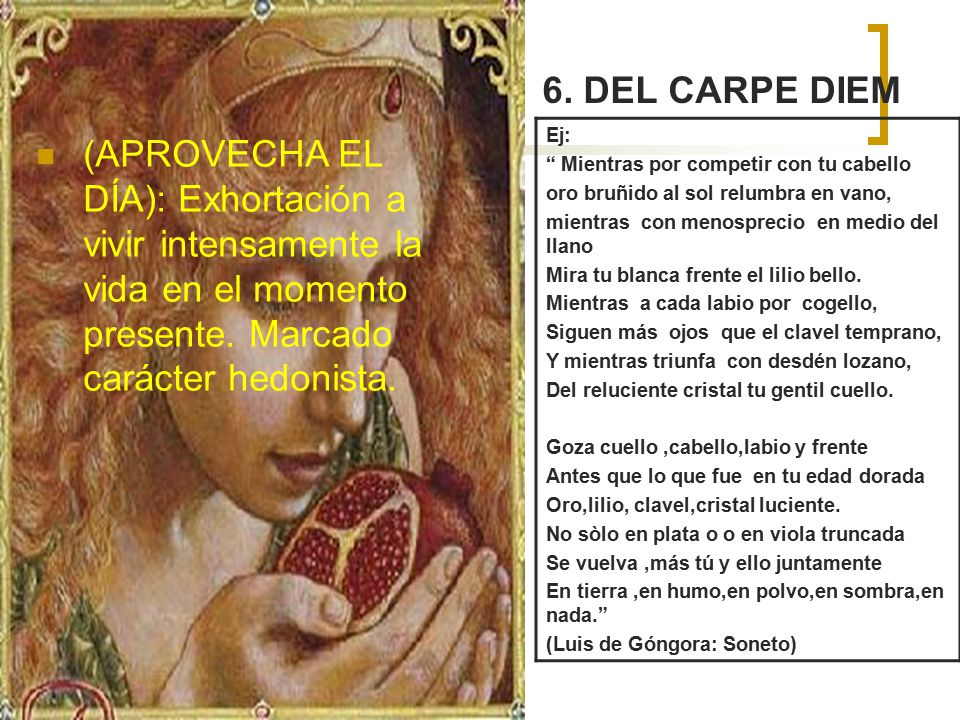 6. DEL CARPE DIEM Ej: Mientras por competir con tu cabello. oro bruñido al sol relumbra en vano,