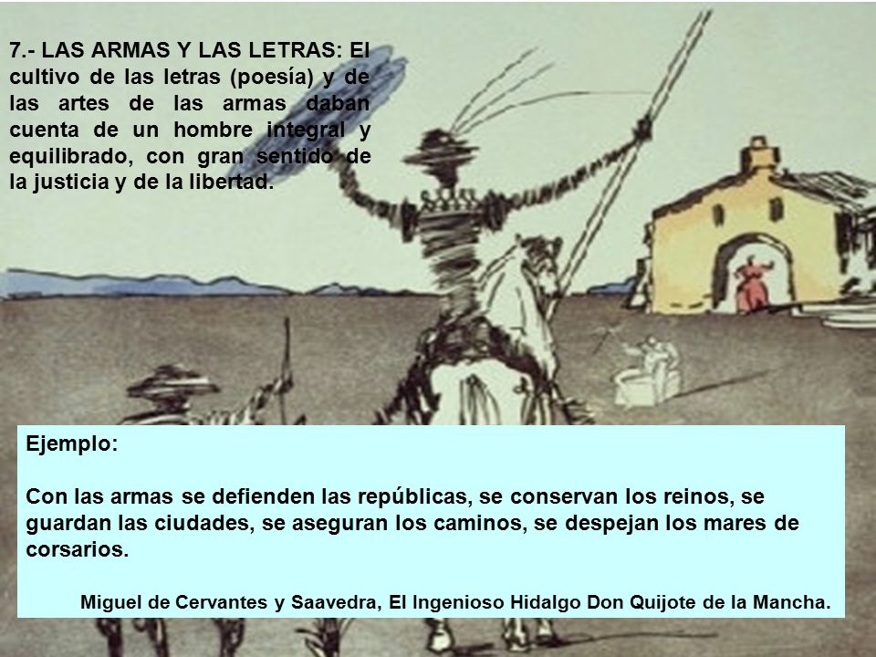 7.- LAS ARMAS Y LAS LETRAS: El cultivo de las letras (poesía) y de las artes de las armas daban cuenta de un hombre integral y equilibrado, con gran sentido de la justicia y de la libertad.