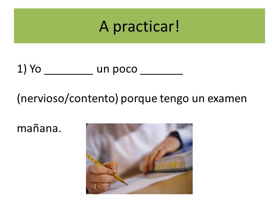 A practicar! 1) Yo ________ un poco _______ (nervioso/contento) porque tengo un examen mañana.