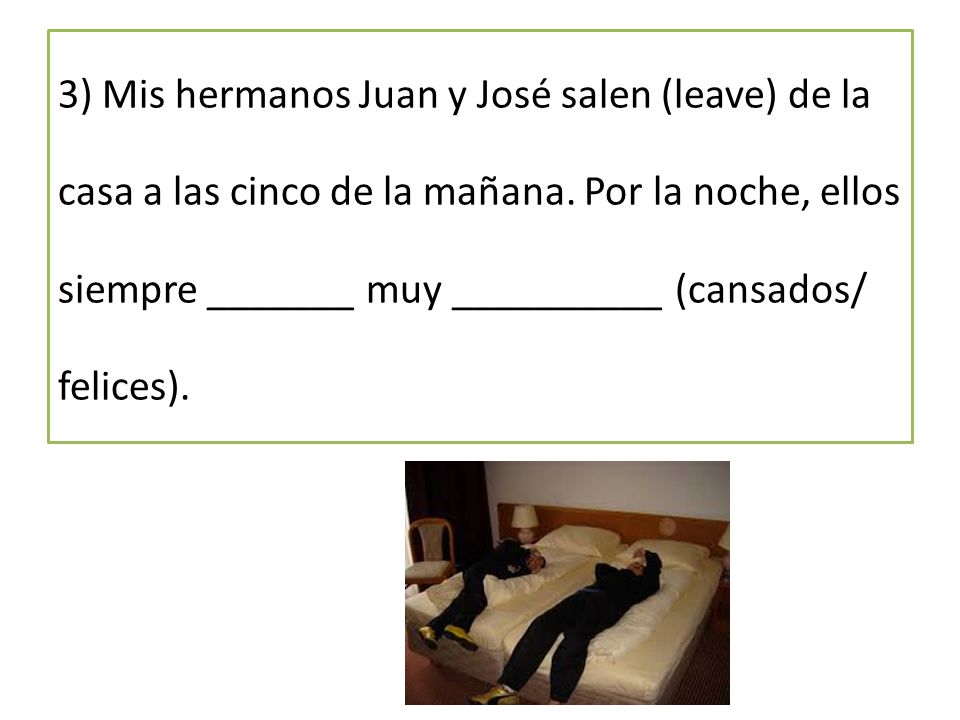 3) Mis hermanos Juan y José salen (leave) de la casa a las cinco de la mañana.