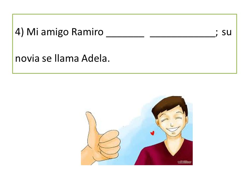 4) Mi amigo Ramiro _______ ____________; su novia se llama Adela.