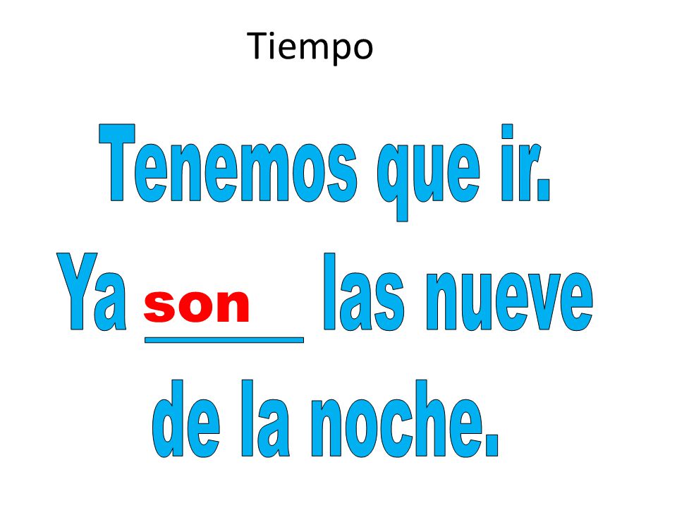 Tiempo Tenemos que ir. Ya ______ las nueve de la noche. son