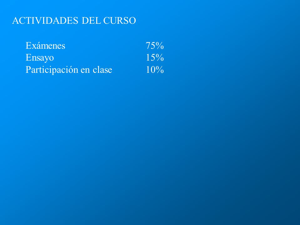 ACTIVIDADES DEL CURSO Exámenes 75% Ensayo 15% Participación en clase 10%