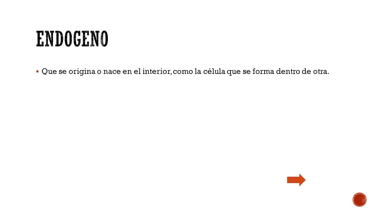 Endogeno Que se origina o nace en el interior, como la célula que se forma dentro de otra.