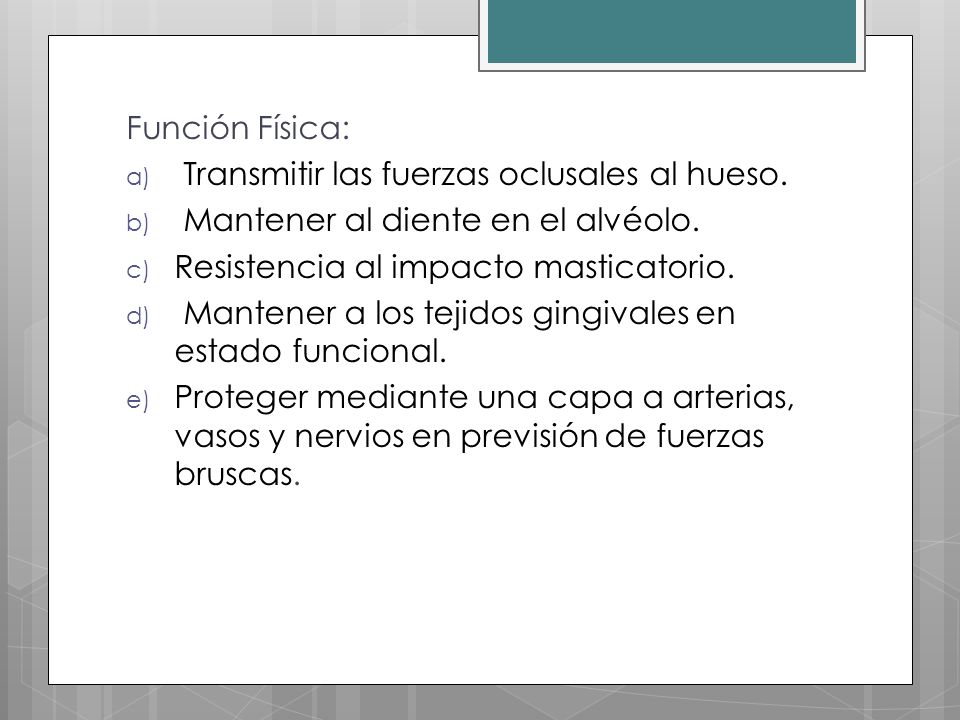 Función Física: Transmitir las fuerzas oclusales al hueso. Mantener al diente en el alvéolo. Resistencia al impacto masticatorio.