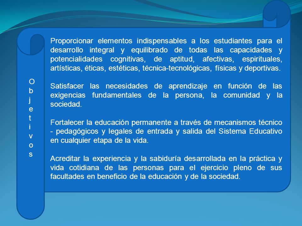 Proporcionar elementos indispensables a los estudiantes para el desarrollo integral y equilibrado de todas las capacidades y potencialidades cognitivas, de aptitud, afectivas, espirituales, artísticas, éticas, estéticas, técnica-tecnológicas, físicas y deportivas.