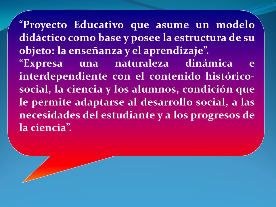 Proyecto Educativo que asume un modelo didáctico como base y posee la estructura de su objeto: la enseñanza y el aprendizaje .