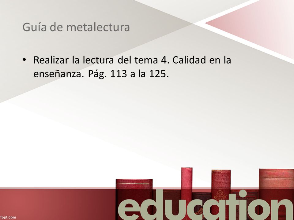 Guía de metalectura Realizar la lectura del tema 4. Calidad en la enseñanza. Pág. 113 a la 125.