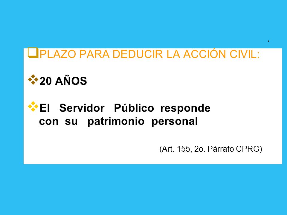 . PLAZO PARA DEDUCIR LA ACCIÓN CIVIL: 20 AÑOS. El Servidor Público responde. con su patrimonio personal.