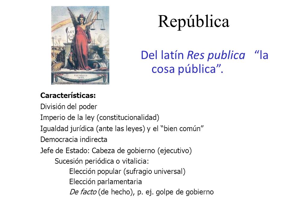 República Del latín Res publica la cosa pública . Características: