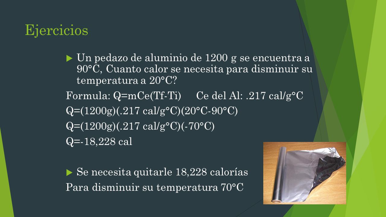Ejercicios Un pedazo de aluminio de 1200 g se encuentra a 90°C, Cuanto calor se necesita para disminuir su temperatura a 20°C