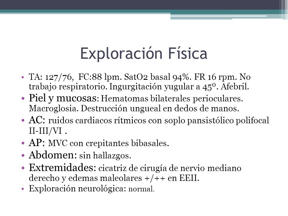 Exploración Física TA: 127/76, FC:88 lpm. SatO2 basal 94%. FR 16 rpm. No trabajo respiratorio. Ingurgitación yugular a 45º. Afebril.