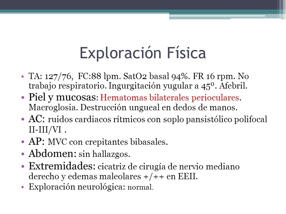 Exploración Física TA: 127/76, FC:88 lpm. SatO2 basal 94%. FR 16 rpm. No trabajo respiratorio. Ingurgitación yugular a 45º. Afebril.