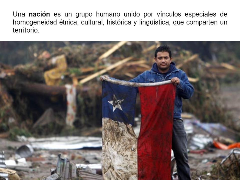 Una nación es un grupo humano unido por vínculos especiales de homogeneidad étnica, cultural, histórica y lingüística, que comparten un territorio.