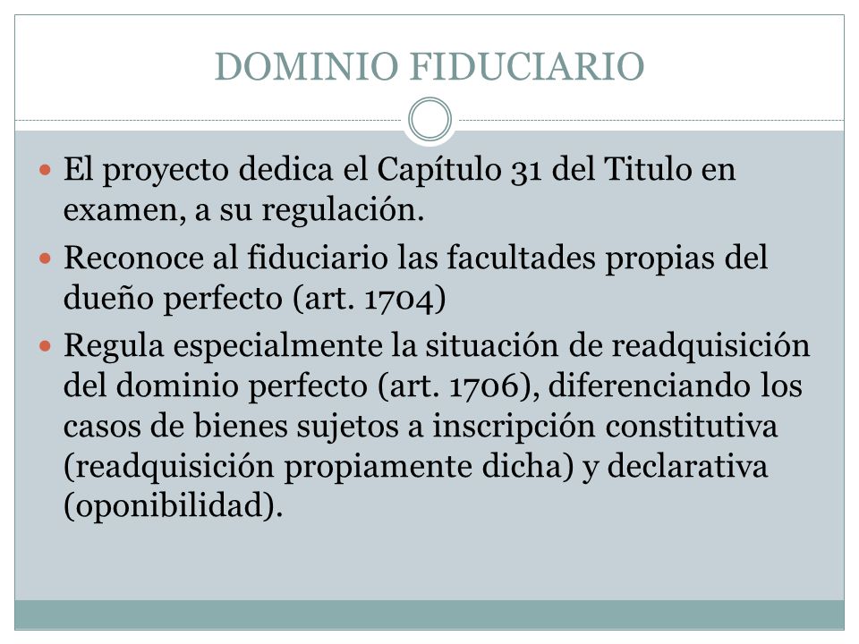 DOMINIO FIDUCIARIO El proyecto dedica el Capítulo 31 del Titulo en examen, a su regulación.