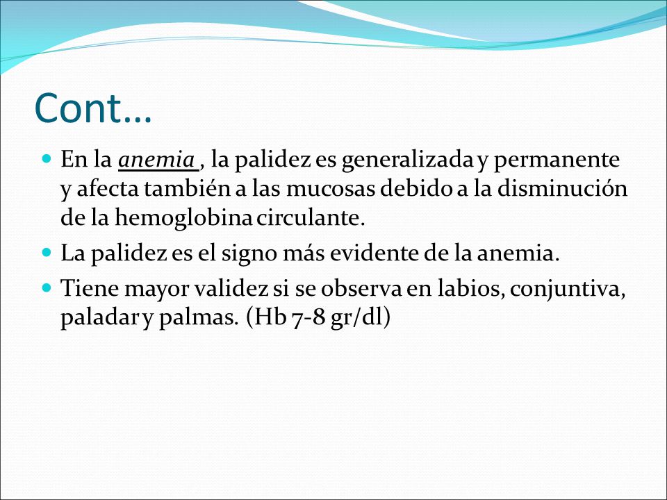 Cont… En la anemia , la palidez es generalizada y permanente y afecta también a las mucosas debido a la disminución de la hemoglobina circulante.