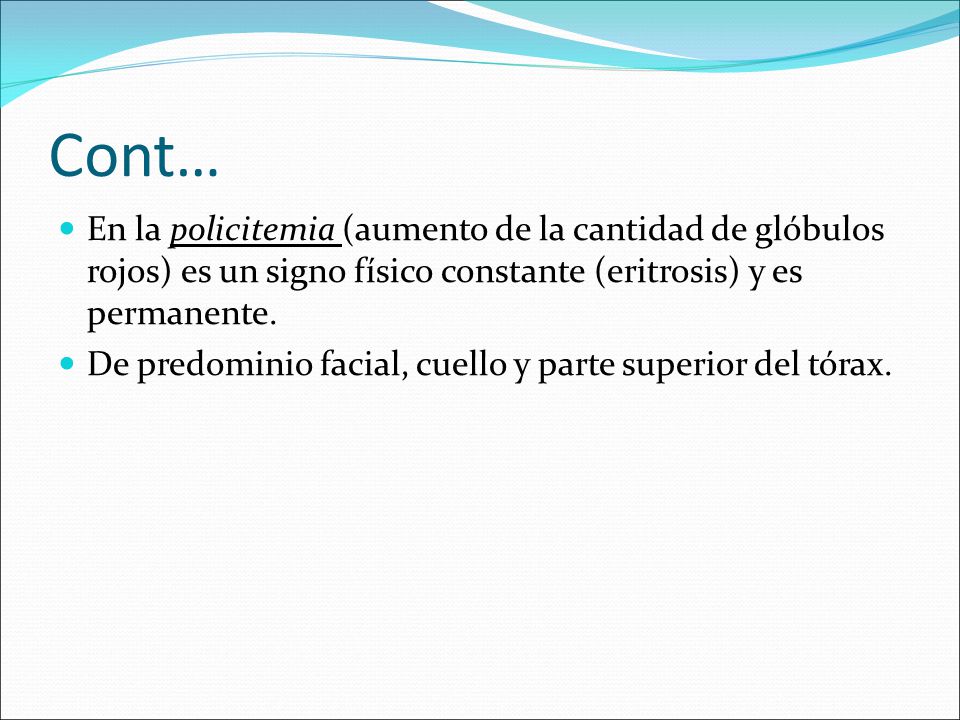 Cont… En la policitemia (aumento de la cantidad de glóbulos rojos) es un signo físico constante (eritrosis) y es permanente.