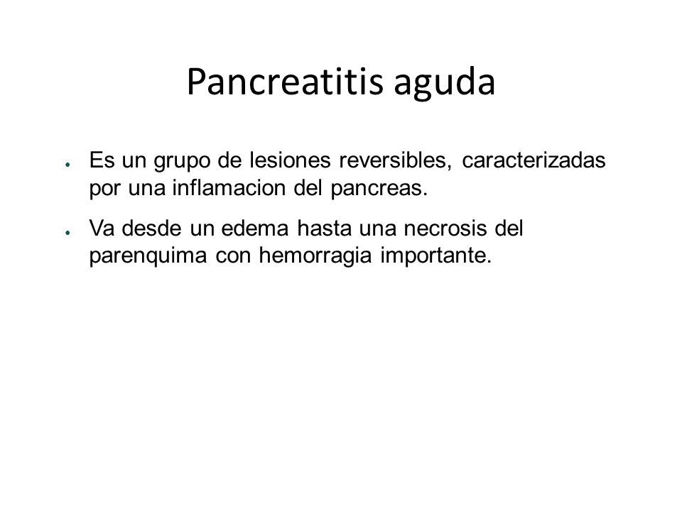 Pancreatitis aguda Es un grupo de lesiones reversibles, caracterizadas por una inflamacion del pancreas.