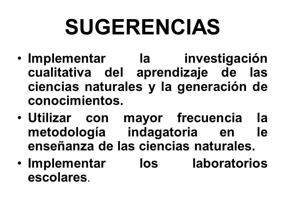 SUGERENCIAS Implementar la investigación cualitativa del aprendizaje de las ciencias naturales y la generación de conocimientos.