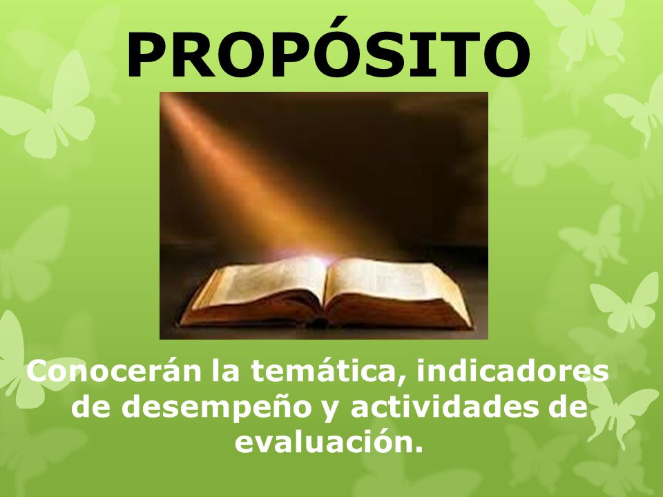 PROPÓSITO Conocerán la temática, indicadores de desempeño y actividades de evaluación.
