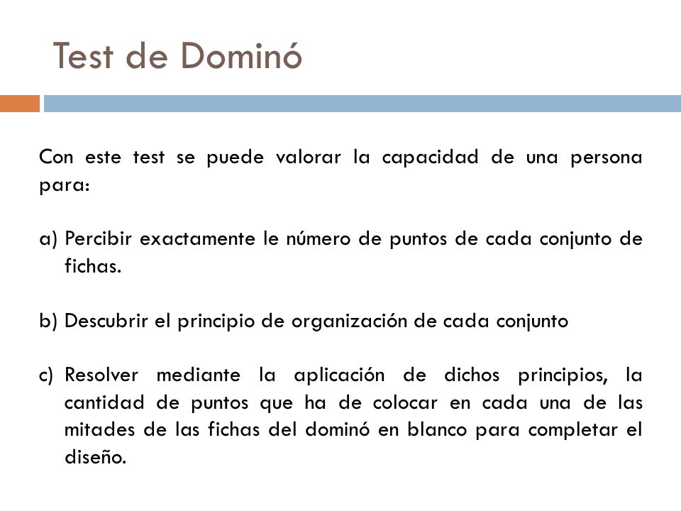 Test de Dominó Con este test se puede valorar la capacidad de una persona para: Percibir exactamente le número de puntos de cada conjunto de fichas.