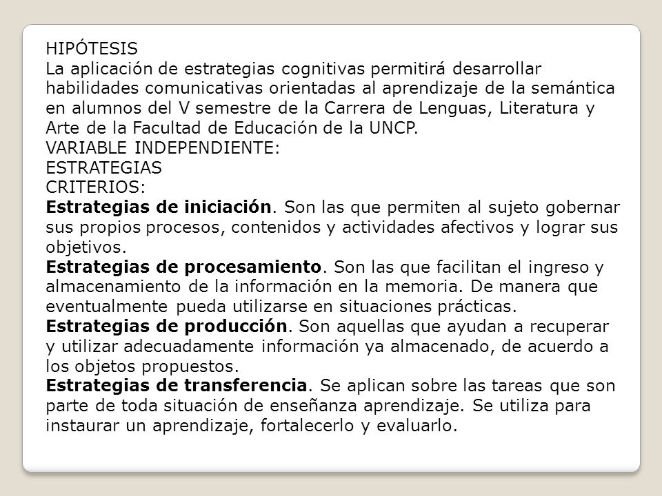 HIPÓTESIS La aplicación de estrategias cognitivas permitirá desarrollar habilidades comunicativas orientadas al aprendizaje de la semántica en alumnos del V semestre de la Carrera de Lenguas, Literatura y Arte de la Facultad de Educación de la UNCP.