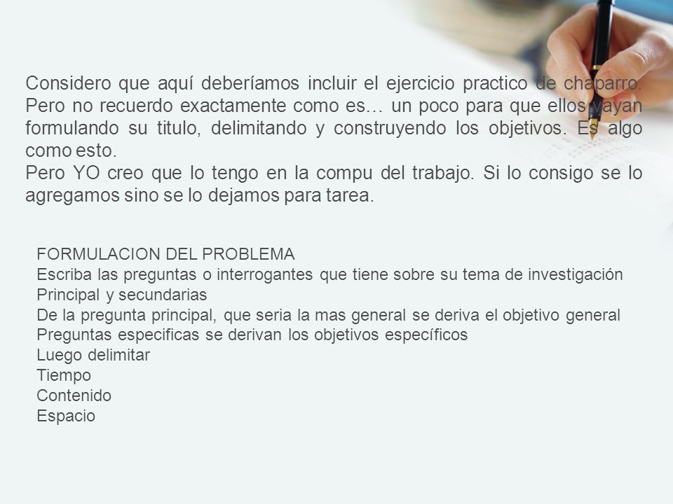Considero que aquí deberíamos incluir el ejercicio practico de chaparro. Pero no recuerdo exactamente como es… un poco para que ellos vayan formulando su titulo, delimitando y construyendo los objetivos. Es algo como esto.
