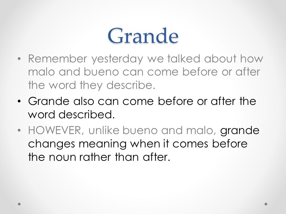 Grande Remember yesterday we talked about how malo and bueno can come before or after the word they describe.