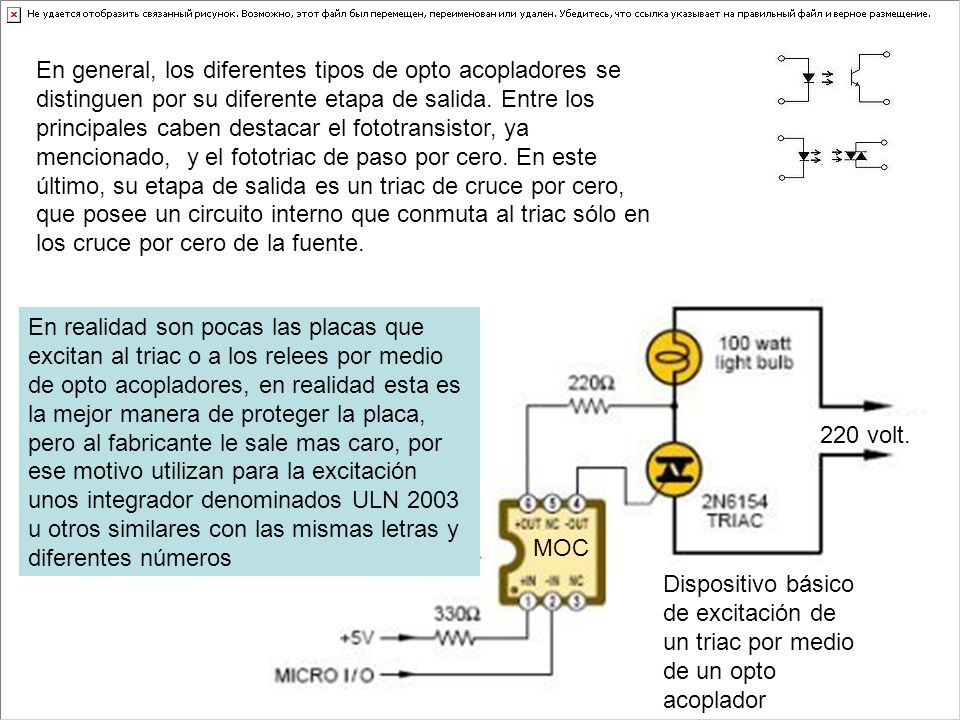 En general, los diferentes tipos de opto acopladores se distinguen por su diferente etapa de salida. Entre los principales caben destacar el fototransistor, ya mencionado, y el fototriac de paso por cero. En este último, su etapa de salida es un triac de cruce por cero, que posee un circuito interno que conmuta al triac sólo en los cruce por cero de la fuente.