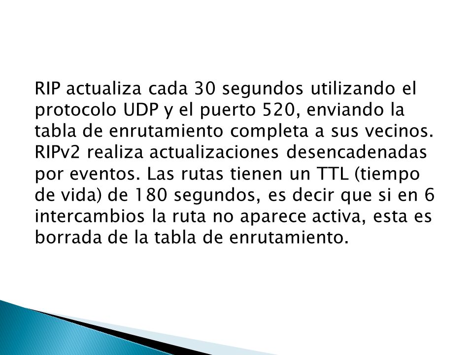 RIP actualiza cada 30 segundos utilizando el protocolo UDP y el puerto 520, enviando la tabla de enrutamiento completa a sus vecinos.