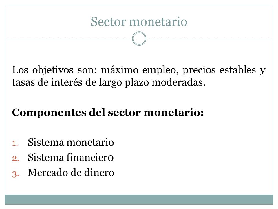 Sector monetario Los objetivos son: máximo empleo, precios estables y tasas de interés de largo plazo moderadas.