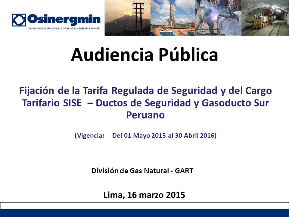 Audiencia Pública Fijación de la Tarifa Regulada de Seguridad y del Cargo Tarifario SISE – Ductos de Seguridad y Gasoducto Sur Peruano.