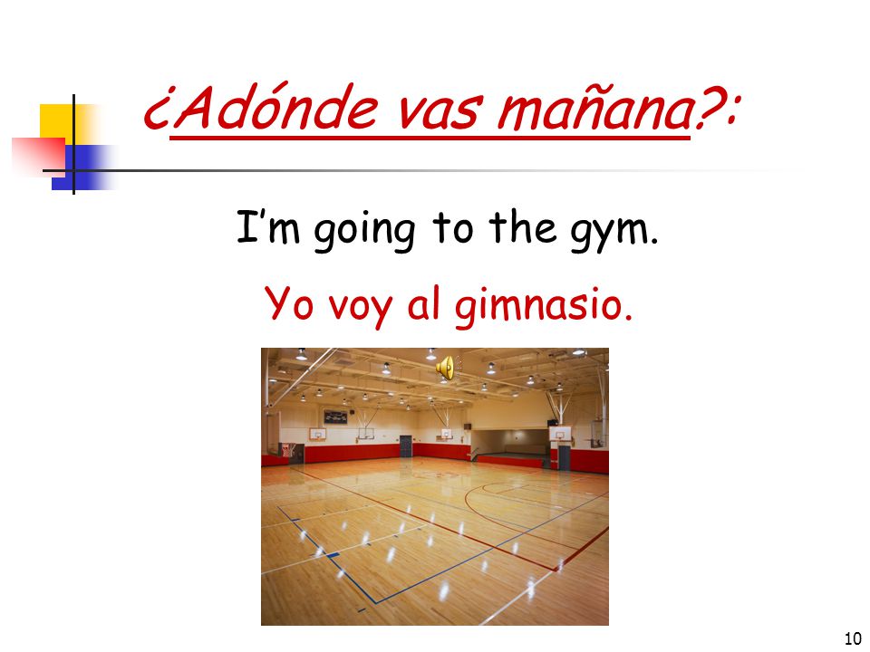 ¿Adónde vas mañana : I’m going to the gym. Yo voy al gimnasio.